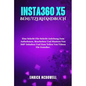 McDowell, Emrick INSTA360 X5 BENUTZERHANDBUCH: Eine Schritt-Für-Schritt-Anleitung Zum Aufnehmen, Bearbeiten Und Mastern Von 360°-Inhalten Und Zum Teilen Von Videos Für Ersteller. McDowell, Emrick INSTA360 X5 BENUTZERHANDBUCH: Eine Schritt-Für-Schritt-Anleitung Zum Aufnehmen, Bearbeiten Und Mastern Von 360°-Inhalten Und Zum Teilen Von Videos Für Ersteller.