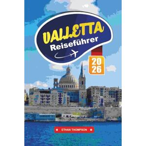 THOMPSON, ETHAN VALLETTA REISEFÜHRER 2026: Erkunden Sie Maltas historische Hauptstadt mit barocker Architektur, Blick auf das Meer, lokaler Küche, Museen und wichtigen Reisetipps THOMPSON, ETHAN VALLETTA REISEFÜHRER 2026: Erkunden Sie Maltas historische Hauptstadt mit barocker Architektur, Blick auf das Meer, lokaler Küche, Museen und wichtigen Reisetipps