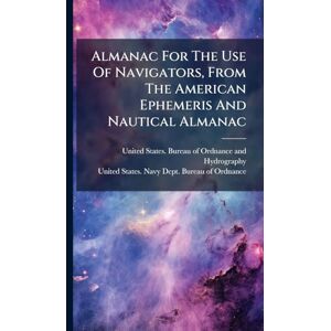 Almanac For The Use Of Navigators, From The American Ephemeris And Nautical Almanac Almanac For The Use Of Navigators, From The American Ephemeris And Nautical Almanac