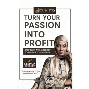 Zai Mistiq Turn Your Passion into Profit: Discover the 5 Secret Formulas to Success Zai Mistiq Turn Your Passion into Profit: Discover the 5 Secret Formulas to Success