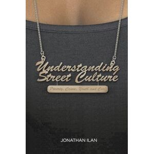 Ilan, Jonathan Understanding Street Culture: Poverty, Crime, Youth and Cool Ilan, Jonathan Understanding Street Culture: Poverty, Crime, Youth and Cool