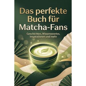 Krause, Finn Das perfekte Buch für Matcha-Fans: Geschichten, Wissenswertes, Inspirationen und mehr Krause, Finn Das perfekte Buch für Matcha-Fans: Geschichten, Wissenswertes, Inspirationen und mehr