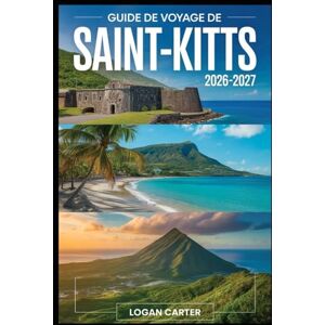 Carter, Logan GUIDE DE VOYAGE DE SAINT-KITTS 2026-2027: Parcourez le majestueux mont Liamuiga, explorez la forteresse historique de Brimstone Hill, détendez-vous ... dans les rues coloniales de Basseterre Carter, Logan GUIDE DE VOYAGE DE SAINT-KITTS 2026-2027: Parcourez le majestueux mont Liamuiga, explorez la forteresse historique de Brimstone Hill, détendez-vous ... dans les rues coloniales de Basseterre