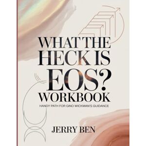 Ben, Jerry What The Heck Is EOS? Workbook: Handy Path for Gino Wickman's Guidance Ben, Jerry What The Heck Is EOS? Workbook: Handy Path for Gino Wickman's Guidance