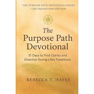 Hayes, Rebecca T. THE PURPOSE PATH DEVOTIONAL: 31 Days to Find Clarity and Direction When Life Feels Uncertain (THE PURPOSE PATH DEVOTIONAL SERIES) Hayes, Rebecca T. THE PURPOSE PATH DEVOTIONAL: 31 Days to Find Clarity and Direction When Life Feels Uncertain (THE PURPOSE PATH DEVOTIONAL SERIES)