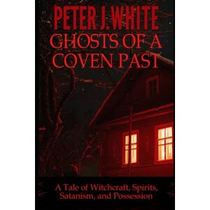 White, Peter J. Ghosts of a Coven Past: A Tale of Witchcraft, Spirits, Satanism, and Possession White, Peter J. Ghosts of a Coven Past: A Tale of Witchcraft, Spirits, Satanism, and Possession