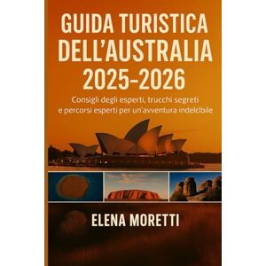 Moretti, Elena Guida turistica dell'Australia 2025-2026: Consigli degli esperti, tesori nascosti e suggerimenti da insider per un'avventura indimenticabile. Moretti, Elena Guida turistica dell'Australia 2025-2026: Consigli degli esperti, tesori nascosti e suggerimenti da insider per un'avventura indimenticabile.