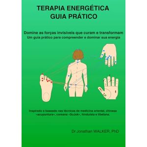WALKER PhD, Dr Jonathan TERAPIA ENERGÉTICA – GUIA PRÁTICO: Domine as forças invisíveis que curam e transformam – Um guia prático para compreender e dominar sua energia WALKER PhD, Dr Jonathan TERAPIA ENERGÉTICA – GUIA PRÁTICO: Domine as forças invisíveis que curam e transformam – Um guia prático para compreender e dominar sua energia