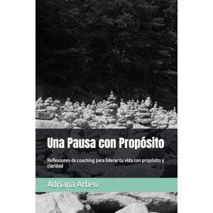 Arbeo, Adriana Una Pausa con Propósito: Reflexiones de coaching para liderar tu vida con propósito y claridad Arbeo, Adriana Una Pausa con Propósito: Reflexiones de coaching para liderar tu vida con propósito y claridad