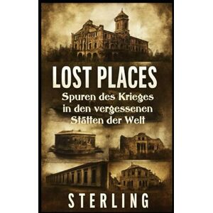 Sterling Lost Places I Spuren des Krieges in den vergessenen Stätten der Welt: Krieg, Zerstörung und menschliches Leid Sterling Lost Places I Spuren des Krieges in den vergessenen Stätten der Welt: Krieg, Zerstörung und menschliches Leid