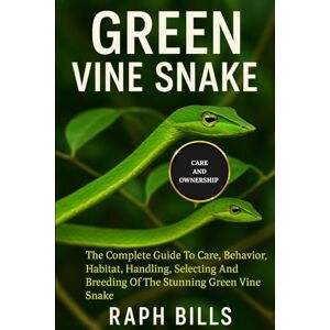 BILLS, RAPH GREEN VINE SNAKE: The Complete Guide To Care, Behavior, Habitat, Handling, Selecting And Breeding Of The Stunning Green Vine Snake. BILLS, RAPH GREEN VINE SNAKE: The Complete Guide To Care, Behavior, Habitat, Handling, Selecting And Breeding Of The Stunning Green Vine Snake.