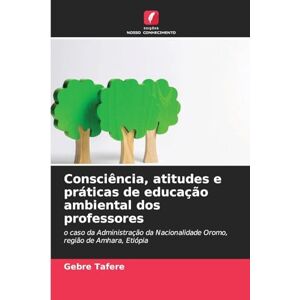 Tafere, Gebre Consciência, atitudes e práticas de educação ambiental dos professores: o caso da Administração da Nacionalidade Oromo, região de Amhara, Etiópia Tafere, Gebre Consciência, atitudes e práticas de educação ambiental dos professores: o caso da Administração da Nacionalidade Oromo, região de Amhara, Etiópia