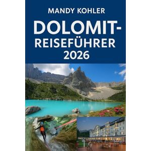Kohler, Mandy Dolomit-Reiseführer 2026: Entdecken Sie Cortina d'Ampezzo, die Täler von Bozen, epische alpine Wege, Outdoor-Abenteuer, kulturelle Perlen, lokale Küche und Italiens atemberaubendste Gipfel. Kohler, Mandy Dolomit-Reiseführer 2026: Entdecken Sie Cortina d'Ampezzo, die Täler von Bozen, epische alpine Wege, Outdoor-Abenteuer, kulturelle Perlen, lokale Küche und Italiens atemberaubendste Gipfel.
