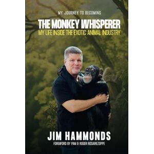 Hammonds, Jim The Monkey Whisperer: My Life Inside the Exotic Animal Industry Hammonds, Jim The Monkey Whisperer: My Life Inside the Exotic Animal Industry