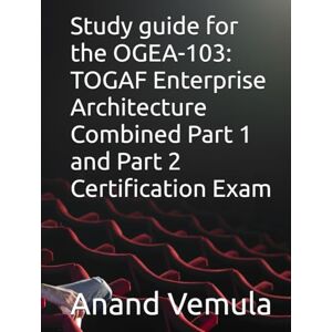 Vemula, Anand Study guide for the OGEA-103: TOGAF Enterprise Architecture Combined Part 1 and Part 2 Certification Exam Vemula, Anand Study guide for the OGEA-103: TOGAF Enterprise Architecture Combined Part 1 and Part 2 Certification Exam