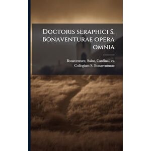 Bonaventure, Saint Doctoris seraphici S. Bonaventurae opera omnia: T.9 Bonaventure, Saint Doctoris seraphici S. Bonaventurae opera omnia: T.9