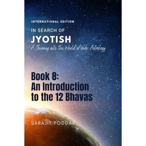 Poddar, Sarajit An Introduction to the 12 Bhavas: A Journey into the World of Vedic Astrology (In Search of Jyotish) Poddar, Sarajit An Introduction to the 12 Bhavas: A Journey into the World of Vedic Astrology (In Search of Jyotish)