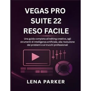 Parker, Lena VEGAS PRO SUITE 22 RESO FACILE: Una guida completa all'editing creativo, agli strumenti di intelligenza artificiale, alla risoluzione dei problemi e ai trucchi professionali Parker, Lena VEGAS PRO SUITE 22 RESO FACILE: Una guida completa all'editing creativo, agli strumenti di intelligenza artificiale, alla risoluzione dei problemi e ai trucchi professionali
