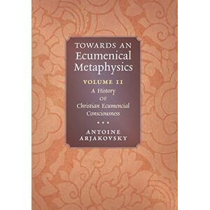 Arjakovsky, Antoine Towards an Ecumenical Metaphysics, Volume 2: A History of Christian Ecumenical Consciousness Arjakovsky, Antoine Towards an Ecumenical Metaphysics, Volume 2: A History of Christian Ecumenical Consciousness