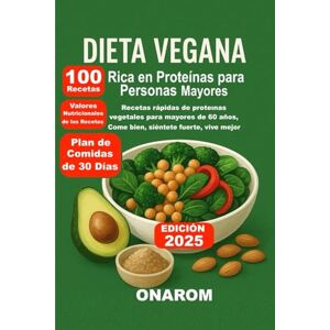 ONAROM Dieta Vegana Rica en Proteínas para Personas Mayores: Recetas rápidas de proteínas vegetales para mayores de 60 años, Come bien, siéntete fuerte, vive mejor ONAROM Dieta Vegana Rica en Proteínas para Personas Mayores: Recetas rápidas de proteínas vegetales para mayores de 60 años, Come bien, siéntete fuerte, vive mejor