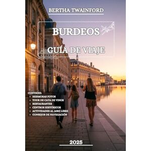 Twainford, Bertha BURDEOS GUÍA DE VIAJE 2025: Explora la región vinícola de Francia, descubre tesoros ocultos, ricas tradiciones y momentos inolvidables Twainford, Bertha BURDEOS GUÍA DE VIAJE 2025: Explora la región vinícola de Francia, descubre tesoros ocultos, ricas tradiciones y momentos inolvidables