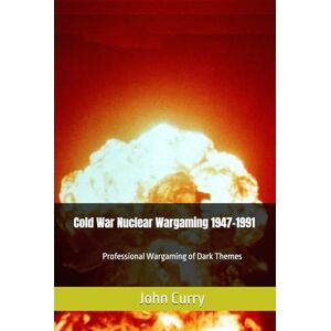 Curry, Dr John Cold War Nuclear Wargaming 1947-1991: Professional Wargaming of Dark Themes (History of Wargaming Project: Professional Wargaming) Curry, Dr John Cold War Nuclear Wargaming 1947-1991: Professional Wargaming of Dark Themes (History of Wargaming Project: Professional Wargaming)