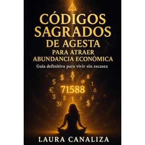Canaliza, Laura Códigos Sagrados de Agesta para atraer abundancia económica: Guía definitiva para vivir sin escasez Canaliza, Laura Códigos Sagrados de Agesta para atraer abundancia económica: Guía definitiva para vivir sin escasez