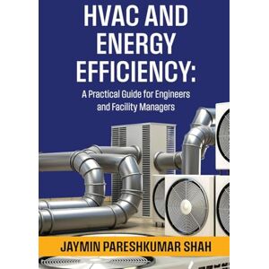 Jaymin Pareshkumar Shah HVAC and Energy Efficiency: A Practical Guide for Engineers and Facility Managers Jaymin Pareshkumar Shah HVAC and Energy Efficiency: A Practical Guide for Engineers and Facility Managers