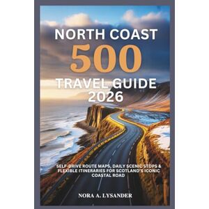 Lysander, Nora A. North Coast 500 Travel Guide 2026: Self-Drive Route Maps, Daily Scenic Stops & Flexible Itineraries for Scotland’s Iconic Coastal Road Lysander, Nora A. North Coast 500 Travel Guide 2026: Self-Drive Route Maps, Daily Scenic Stops & Flexible Itineraries for Scotland’s Iconic Coastal Road
