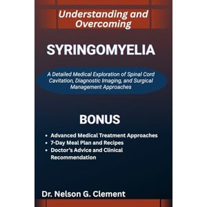 G. Clement, Dr. Nelson UNDERSTANDING AND OVERCOMING SYRINGOMYELIA: A Detailed Medical Exploration of Spinal Cord Cavitation, Diagnostic Imaging, and Surgical Management Approaches G. Clement, Dr. Nelson UNDERSTANDING AND OVERCOMING SYRINGOMYELIA: A Detailed Medical Exploration of Spinal Cord Cavitation, Diagnostic Imaging, and Surgical Management Approaches