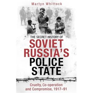Whittock, Martyn The Secret History of Soviet Russia's Police State: Cruelty, Co-operation and Compromise, 1917–91 Whittock, Martyn The Secret History of Soviet Russia's Police State: Cruelty, Co-operation and Compromise, 1917–91