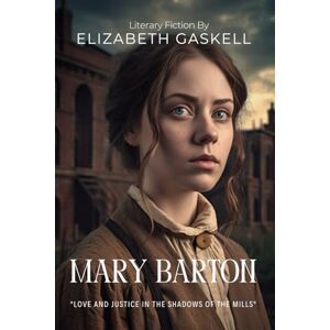 Gaskell, Elizabeth Mary Barton By Elizabeth Gaskell (Illustrated & Annotated): A poignant tale of love and social justice in Victorian Manchester's industrial shadows Gaskell, Elizabeth Mary Barton By Elizabeth Gaskell (Illustrated & Annotated): A poignant tale of love and social justice in Victorian Manchester's industrial shadows