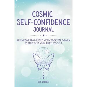Robbie, Bec Cosmic Self-Confidence Journal: An Empowering Guided Workbook for Women to Step into Your Limitless Self Robbie, Bec Cosmic Self-Confidence Journal: An Empowering Guided Workbook for Women to Step into Your Limitless Self