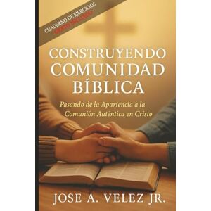 Velez Jr, Jose A Construyendo Comunidad Bíblica: Pasando de la Apariencia a la Comunión Auténtica en Cristo Velez Jr, Jose A Construyendo Comunidad Bíblica: Pasando de la Apariencia a la Comunión Auténtica en Cristo