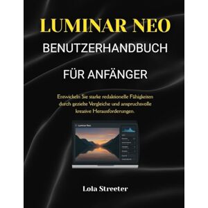 Streeter, Lola LUMINAR NEO BENUTZERHANDBUCH FÜR ANFÄNGER: Entwickeln Sie starke redaktionelle Fähigkeiten durch gezielte Vergleiche und anspruchsvolle kreative Herausforderungen. Streeter, Lola LUMINAR NEO BENUTZERHANDBUCH FÜR ANFÄNGER: Entwickeln Sie starke redaktionelle Fähigkeiten durch gezielte Vergleiche und anspruchsvolle kreative Herausforderungen.