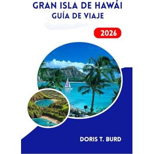 Burd, Doris T. Gran Isla de Hawái GUÍA DE VIAJE 2026: Volcanes, cascadas y aventuras frente al mar Burd, Doris T. Gran Isla de Hawái GUÍA DE VIAJE 2026: Volcanes, cascadas y aventuras frente al mar
