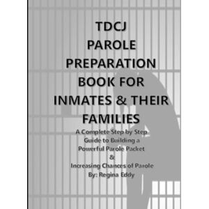 Eddy, Regina TDCJ PAROLE PREPARATION BOOK FOR INMATES & THEIR FAMILIES: A Complete Step By Step Guide to Building a Powerful Parole Packet & Increasing Chances of Parole Eddy, Regina TDCJ PAROLE PREPARATION BOOK FOR INMATES & THEIR FAMILIES: A Complete Step By Step Guide to Building a Powerful Parole Packet & Increasing Chances of Parole