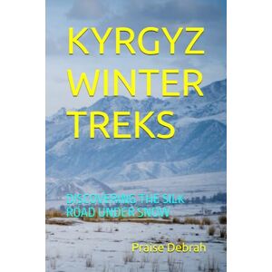 Debrah, Praise KYRGYZ WINTER TREKS: DISCOVERING THE SILK ROAD UNDER SNOW Debrah, Praise KYRGYZ WINTER TREKS: DISCOVERING THE SILK ROAD UNDER SNOW