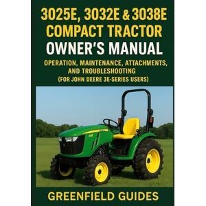 Guides, GreenField 3025E, 3032E & 3038E Compact Tractor Owner’s Manual: Operation, Maintenance, Attachments, and Troubleshooting (For John Deere 3E-Series Users — Independent GreenField Guides Edition) Guides, GreenField 3025E, 3032E & 3038E Compact Tractor Owner’s Manual: Operation, Maintenance, Attachments, and Troubleshooting (For John Deere 3E-Series Users — Independent GreenField Guides Edition)