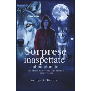 Storme, Ashlyn A. Sorprese inaspettate abbandonate (Libro uno): Una storia d'amore tra lupi, strade e sopravvivenza Storme, Ashlyn A. Sorprese inaspettate abbandonate (Libro uno): Una storia d'amore tra lupi, strade e sopravvivenza