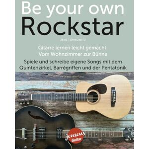 Tomkowitz, Jens Be Your Own Rockstar – Gitarre lernen leicht gemacht: Vom Wohnzimmer zur Bühne: Spiele und schreibe eigene Songs mit dem Quintenzirkel, Barrégriffen und der Pentatonik Tomkowitz, Jens Be Your Own Rockstar – Gitarre lernen leicht gemacht: Vom Wohnzimmer zur Bühne: Spiele und schreibe eigene Songs mit dem Quintenzirkel, Barrégriffen und der Pentatonik