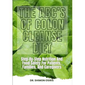 OSIRIS, DR. SHIMON THE ABC’s OF COLON CLEANSE DIET: Step-By-Step Nutrition And Food Safety For Patients, Families, And Caregivers OSIRIS, DR. SHIMON THE ABC’s OF COLON CLEANSE DIET: Step-By-Step Nutrition And Food Safety For Patients, Families, And Caregivers
