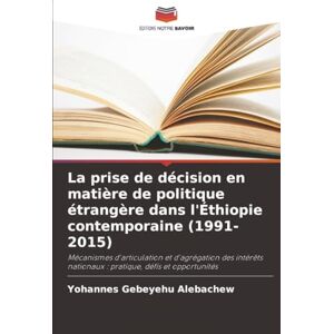 Alebachew, Yohannes Gebeyehu La prise de décision en matière de politique étrangère dans l'Éthiopie contemporaine (1991-2015): Mécanismes d'articulation et d'agrégation des intérêts nationaux : pratique, défis et opportunités Alebachew, Yohannes Gebeyehu La prise de décision en matière de politique étrangère dans l'Éthiopie contemporaine (1991-2015): Mécanismes d'articulation et d'agrégation des intérêts nationaux : pratique, défis et opportunités