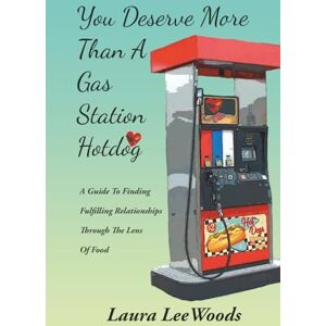 Lee You Deserve More Than A Gas Station Hotdog: A Guide To Finding Fulfilling Relationships Through The Lens Of Food Lee You Deserve More Than A Gas Station Hotdog: A Guide To Finding Fulfilling Relationships Through The Lens Of Food