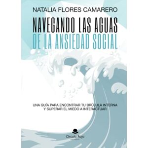 FLORES CAMARERO, NATALIA NAVEGANDO LAS AGUAS DE LA ANSIEDAD SOCIAL. UNA GUÍA PARA ENCONTRAR TU BRÚJULA INTERNA Y SUPERAR EL MIEDO A INTERACTUAR FLORES CAMARERO, NATALIA NAVEGANDO LAS AGUAS DE LA ANSIEDAD SOCIAL. UNA GUÍA PARA ENCONTRAR TU BRÚJULA INTERNA Y SUPERAR EL MIEDO A INTERACTUAR