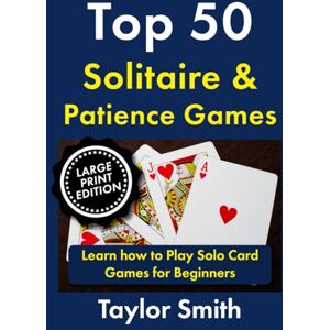 Taylor Top 50 Solitaire & Patience Games: Learn how to Play Solo Card Games for Beginners, Large Print Edition (How to Play Popular Card Games, Larger Text Versions) Taylor Top 50 Solitaire & Patience Games: Learn how to Play Solo Card Games for Beginners, Large Print Edition (How to Play Popular Card Games, Larger Text Versions)