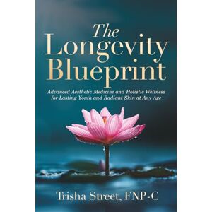 Street FNP-C, Trisha The Longevity Blueprint: Advanced Aesthetic Medicine and Holistic Wellness for Lasting Youth and Radiant Skin at Any Age Street FNP-C, Trisha The Longevity Blueprint: Advanced Aesthetic Medicine and Holistic Wellness for Lasting Youth and Radiant Skin at Any Age