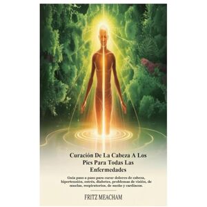 Meacham, Fritz CURACIÓN DE LA CABEZA A LOS PIES PARA TODAS LAS ENFERMEDADES: Guía paso a paso para curar dolores de cabeza, hipertensión, estrés, diabetes, problemas ... muelas, respiratorios, de sueño y cardíacos. Meacham, Fritz CURACIÓN DE LA CABEZA A LOS PIES PARA TODAS LAS ENFERMEDADES: Guía paso a paso para curar dolores de cabeza, hipertensión, estrés, diabetes, problemas ... muelas, respiratorios, de sueño y cardíacos.