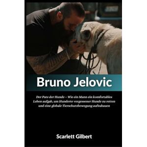 Gilbert, Scarlett Biografie von Bruno Jelovic: Der Pate der Hunde – Wie ein Mann ein komfortables Leben aufgab, um Hunderte vergessener Hunde zu retten und eine globale Tierschutzbewegung aufzubauen Gilbert, Scarlett Biografie von Bruno Jelovic: Der Pate der Hunde – Wie ein Mann ein komfortables Leben aufgab, um Hunderte vergessener Hunde zu retten und eine globale Tierschutzbewegung aufzubauen