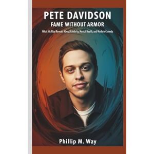 M. Way, Phillip PETE DAVIDSON: FAME WITHOUT ARMOR: What His Rise Reveals About Celebrity, Mental Health, and Modern Comedy M. Way, Phillip PETE DAVIDSON: FAME WITHOUT ARMOR: What His Rise Reveals About Celebrity, Mental Health, and Modern Comedy